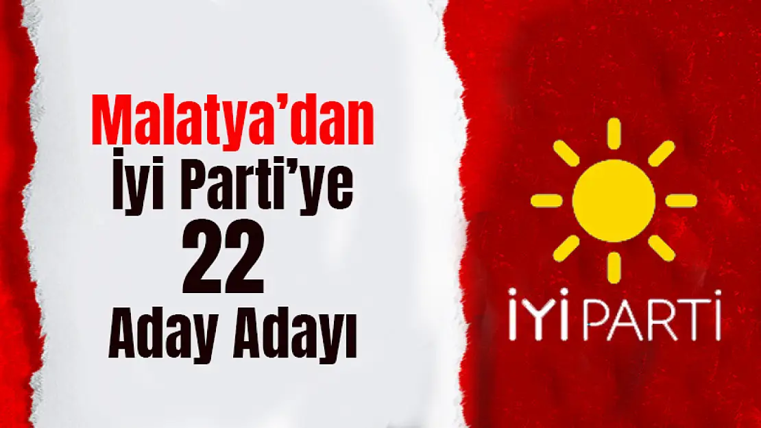 Malatya'da İyi Parti'ye Milletvekili Aday Adaylığı İçin 22 Başvuru