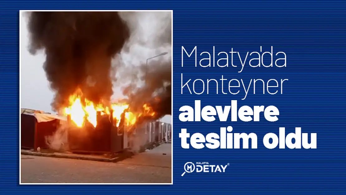 Malatya'da konteyner alevlere teslim oldu...