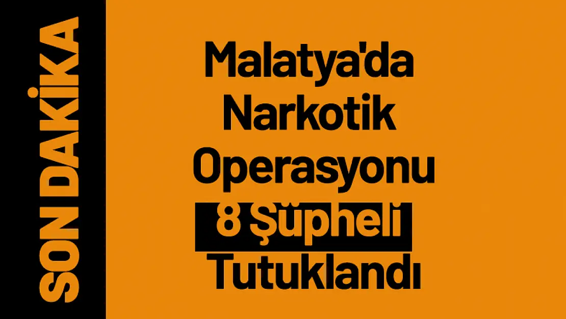 Malatya'da Narkotik Operasyonu: 8 Şüpheli Tutuklandı