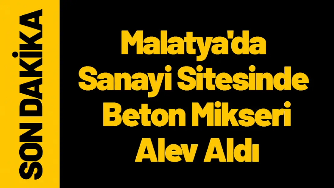 Malatya'da Sanayi Sitesinde Beton Mikseri Alev Aldı