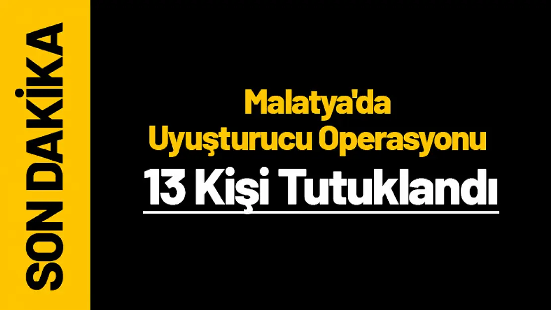 Malatya'da Uyuşturucu Operasyonu: 13 Kişi Tutuklandı