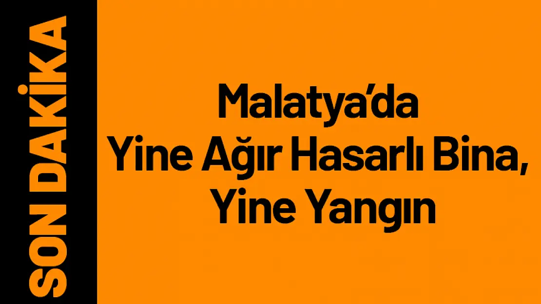 Malatya'da Yine Ağır Hasarlı Bina, Yine Yangın