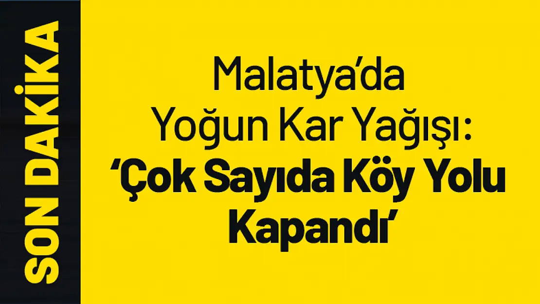 Malatya'da Yoğun Kar Yağışı: Çok Sayıda Köy Yolu Kapandı