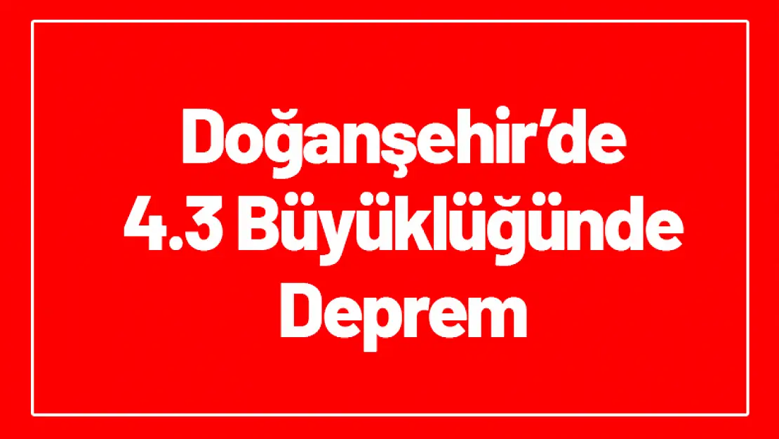 Malatya Doğanşehir'de 4,3 büyüklüğünde deprem