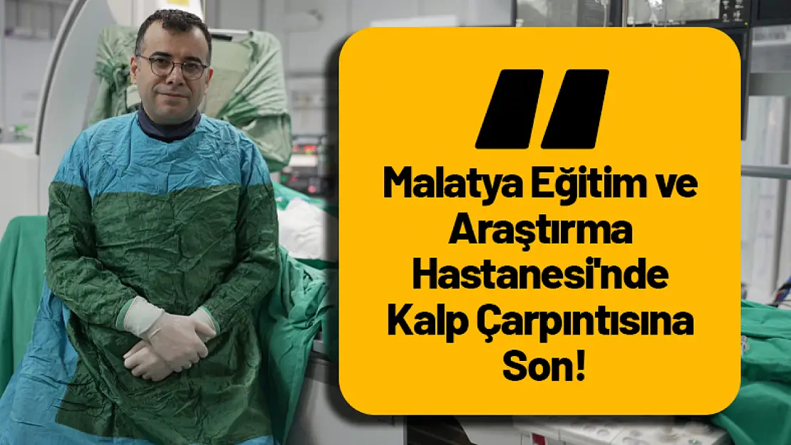 Malatya Eğitim ve Araştırma Hastanesi'nde Kalp Çarpıntısına Son!