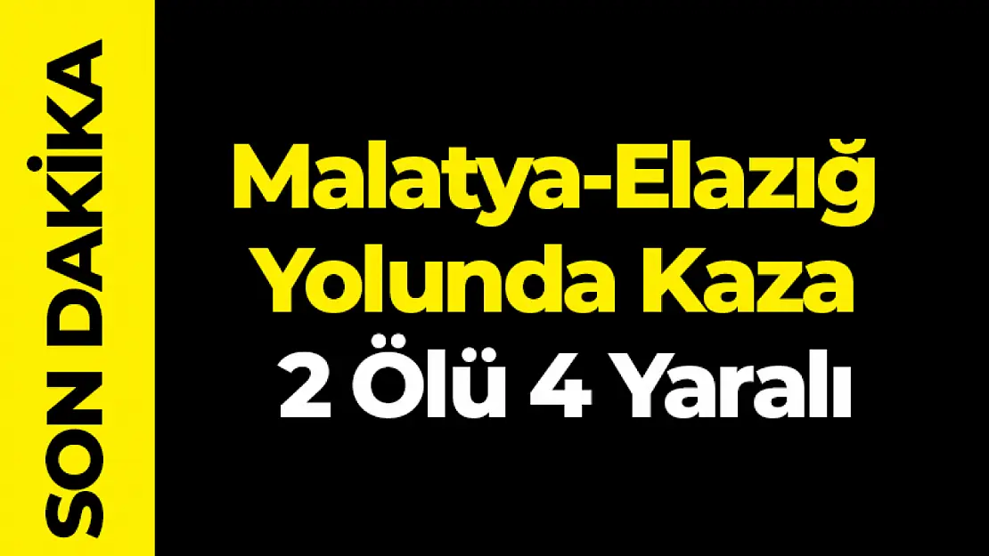 Malatya-Elazığ Yolunda Kaza 2 Ölü 4 Ağır Yaralı