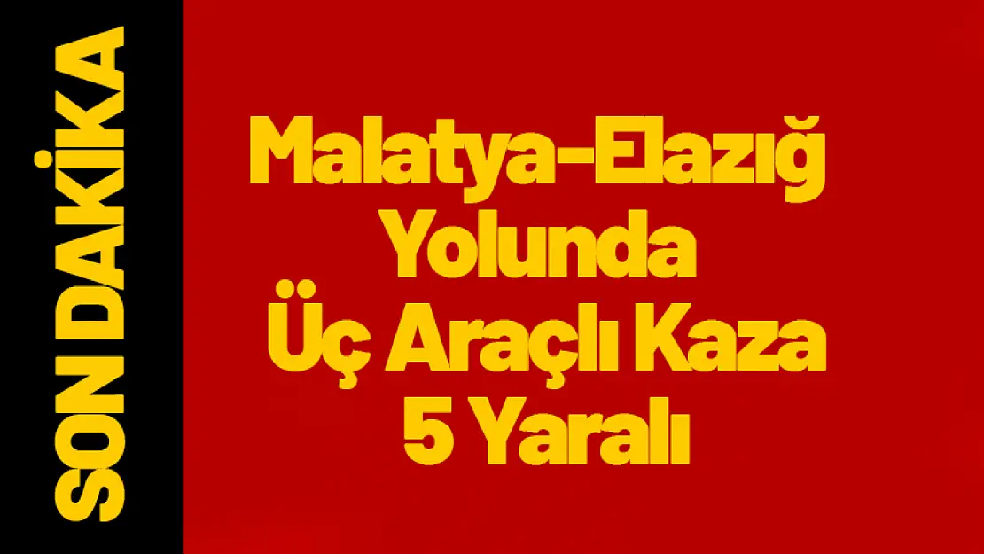 Malatya-Elazığ Yolunda Üç Araçlı Kaza: 5 Yaralı