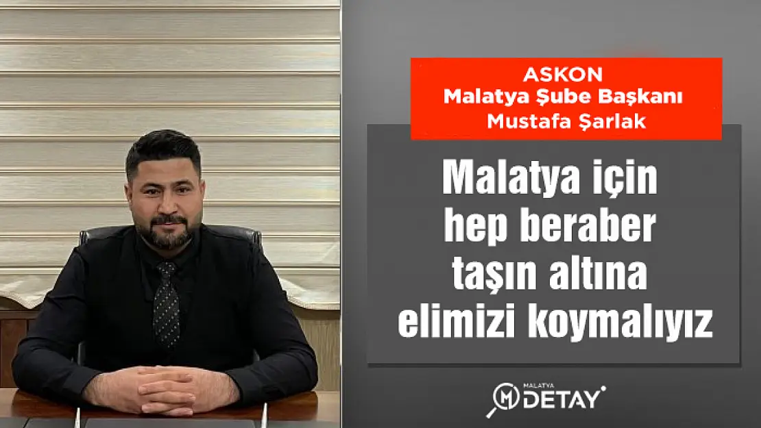 Malatya için hep beraber taşın altına elimizi koymalıyız