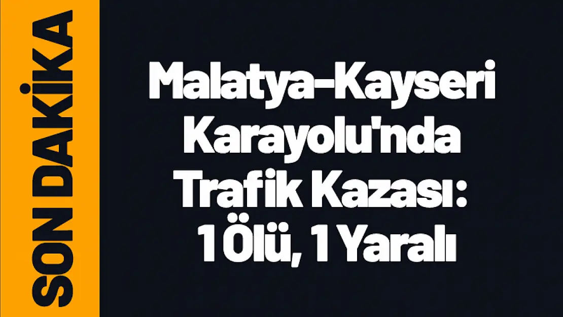 Malatya-Kayseri Karayolu'nda Trafik Kazası: 1 Ölü, 1 Yaralı