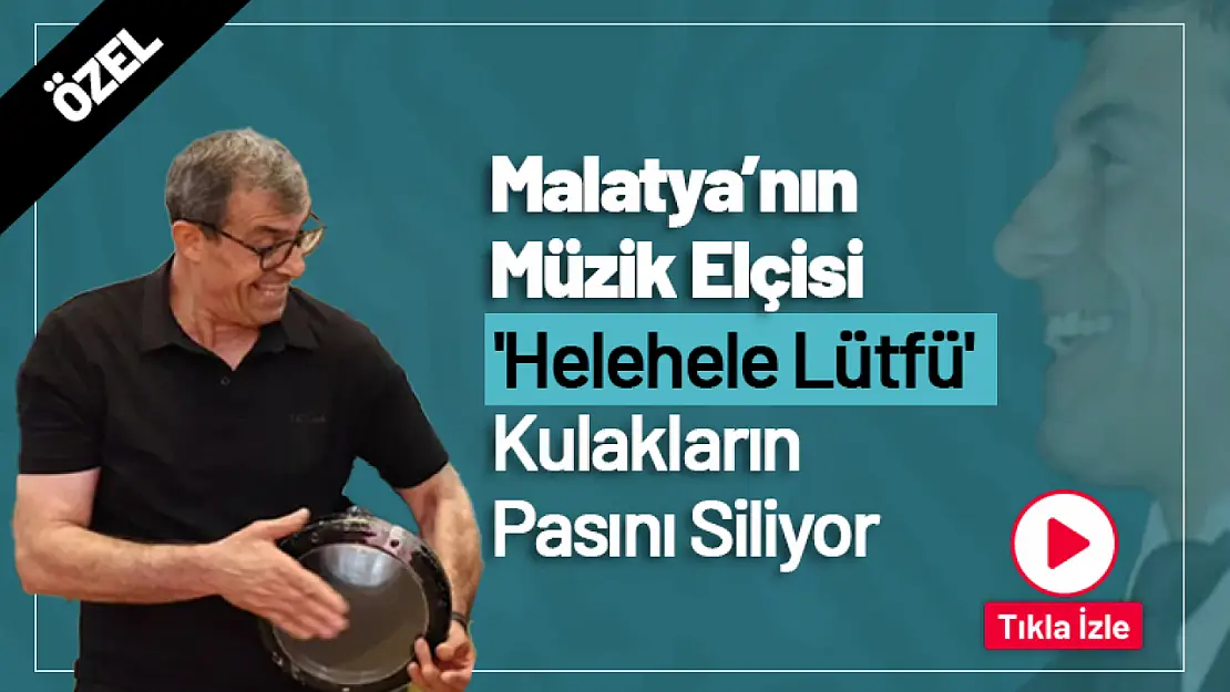 Malatya'nın Müzik Elçisi 'Helehele Lütfü' Kulakların Pasını Siliyor...