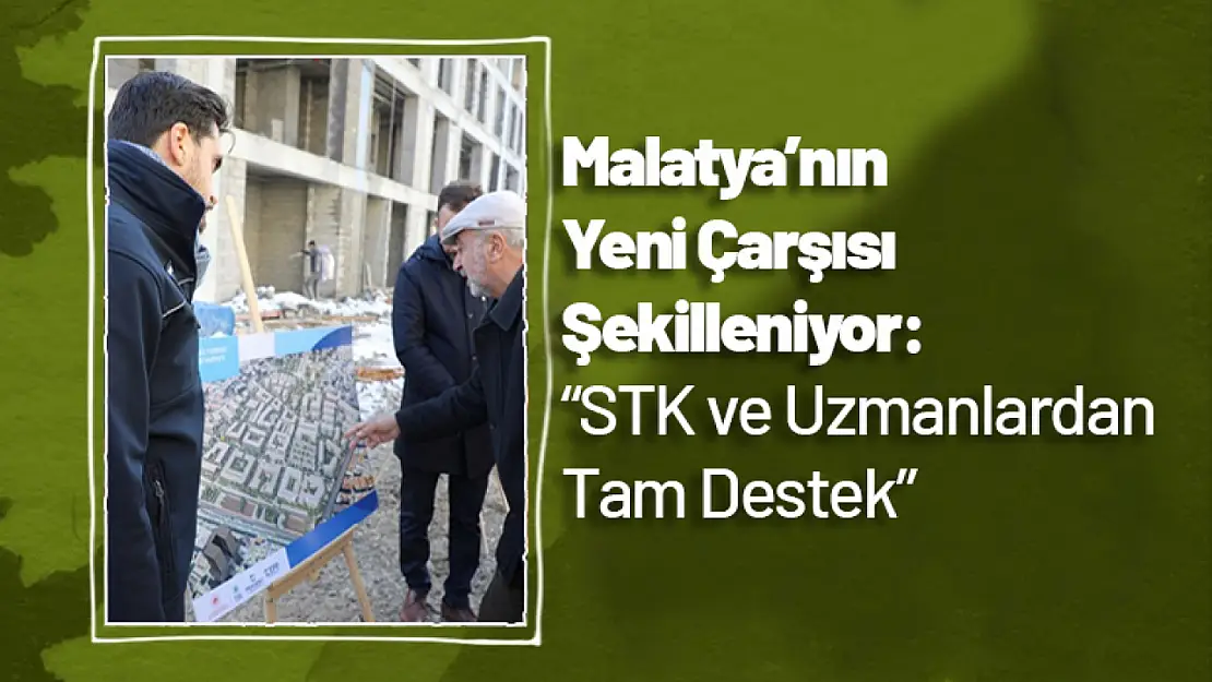 Malatya'nın Yeni Çarşısı Şekilleniyor: STK ve Uzmanlardan Tam Destek