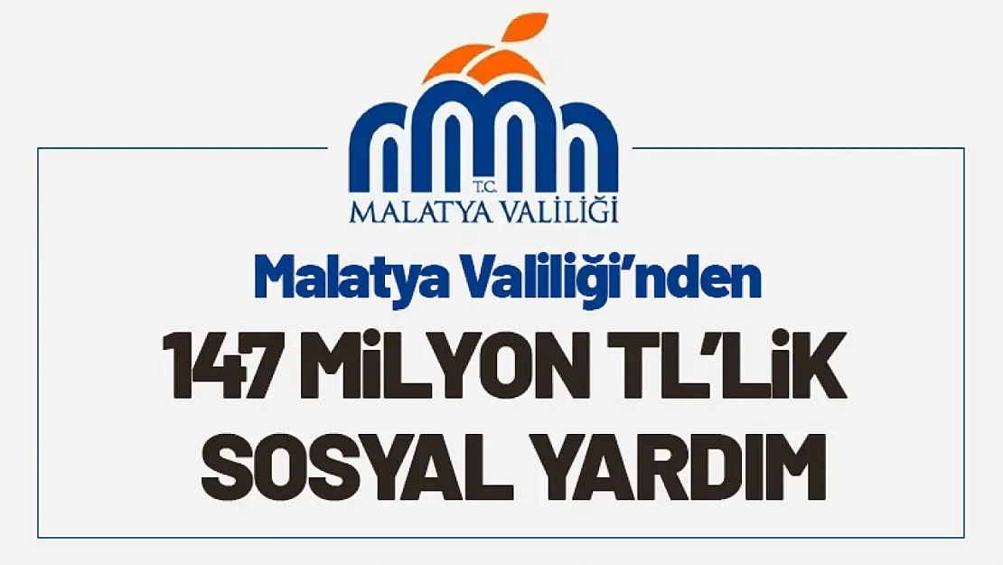 Malatya Valiliği'nden 147 Milyon TL'lik Sosyal Yardım