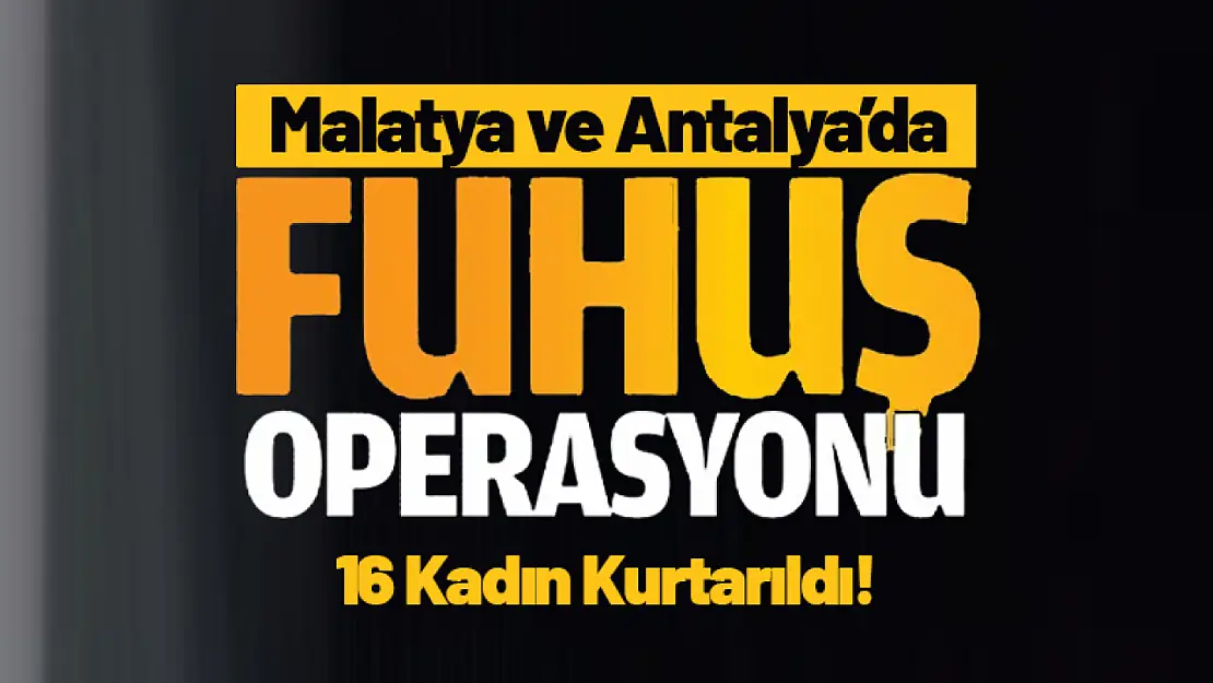 Malatya ve Antalya'da Fuhuş Operasyonu: '16 Kadın Kurtarıldı!'