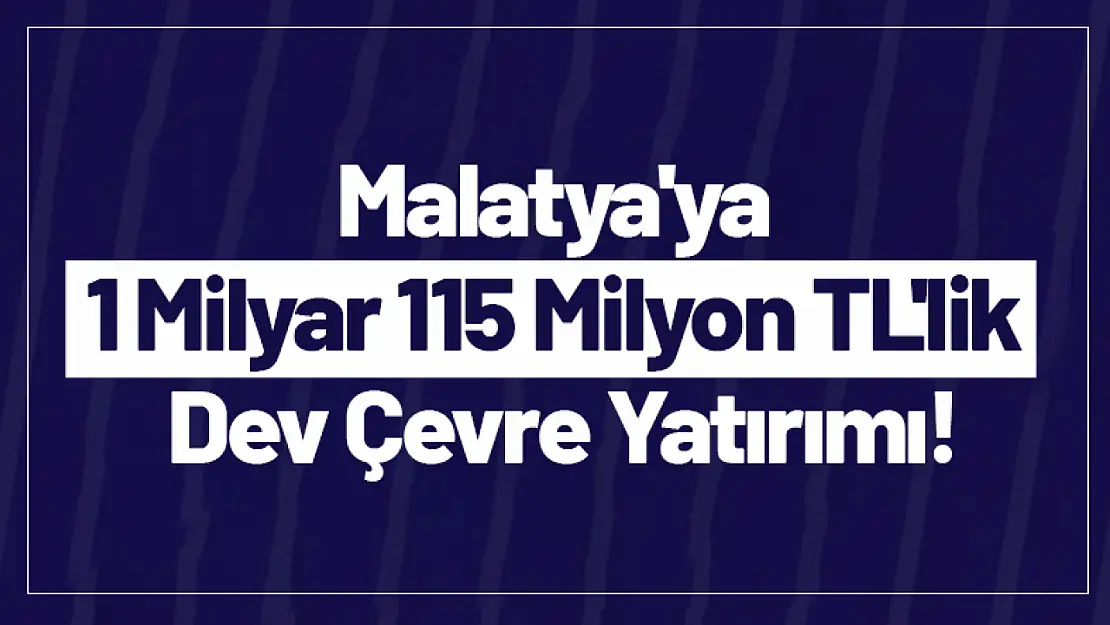 Malatya'ya 1 Milyar 115 Milyon TL'lik Dev Çevre Yatırımı!