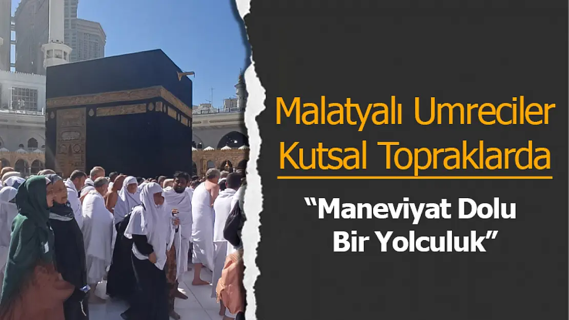 Maneviyat Dolu Bir Yolculuk: 'Malatyalı Umreciler Kutsal Topraklarda'