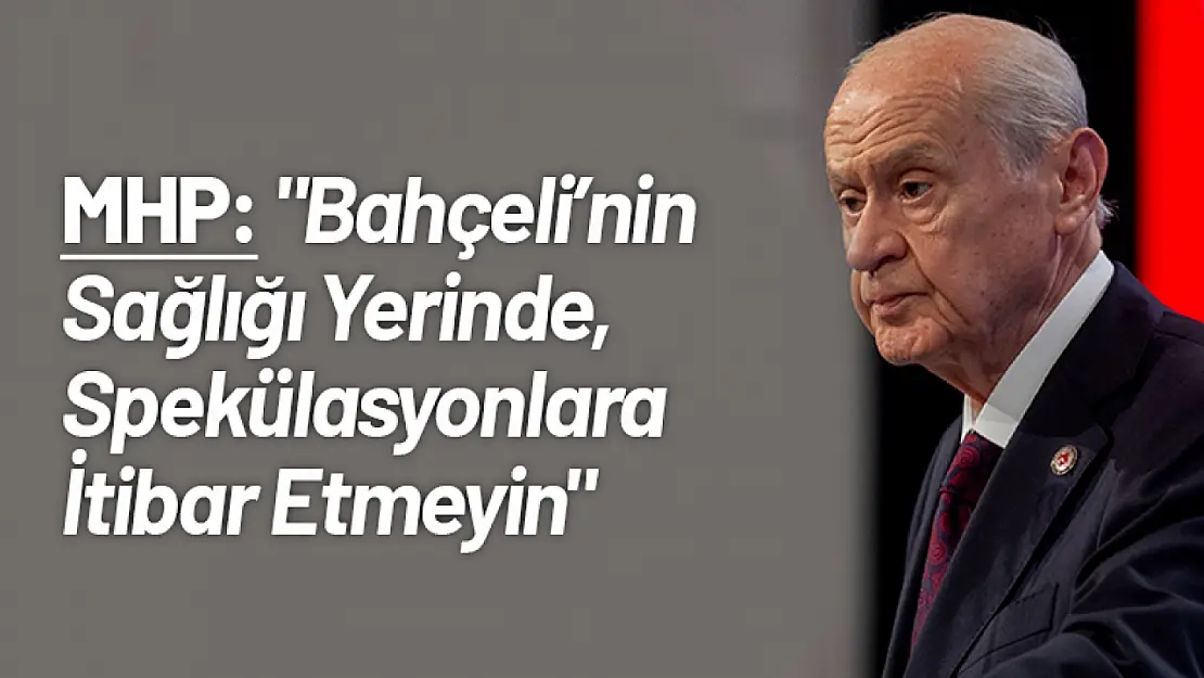 MHP: 'Bahçeli'nin Sağlığı Yerinde Spekülasyonlara İtibar Etmeyin'