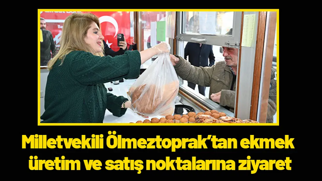 Milletvekili Ölmeztoprak'tan Ekmek Üretim ve Satış Noktalarına Ziyaret