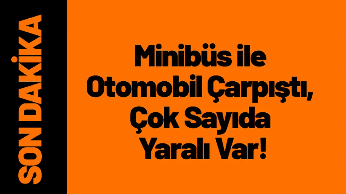 Minibüs ile Otomobil Çarpıştı, Çok Sayıda Yaralı Var!