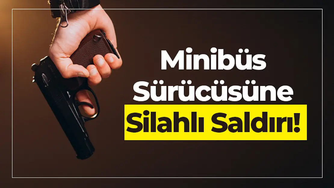 Minibüs Sürücüsüne Silahlı Saldırı!