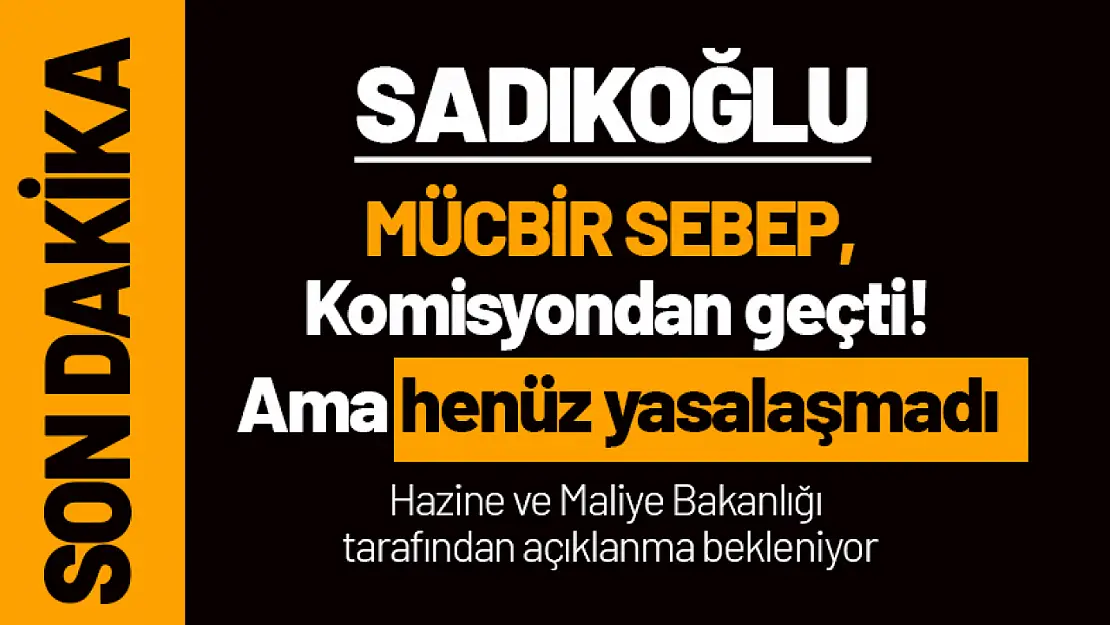 Mücbir Sebep, Komisyonundan geçti. Henüz yasalaşmadı.