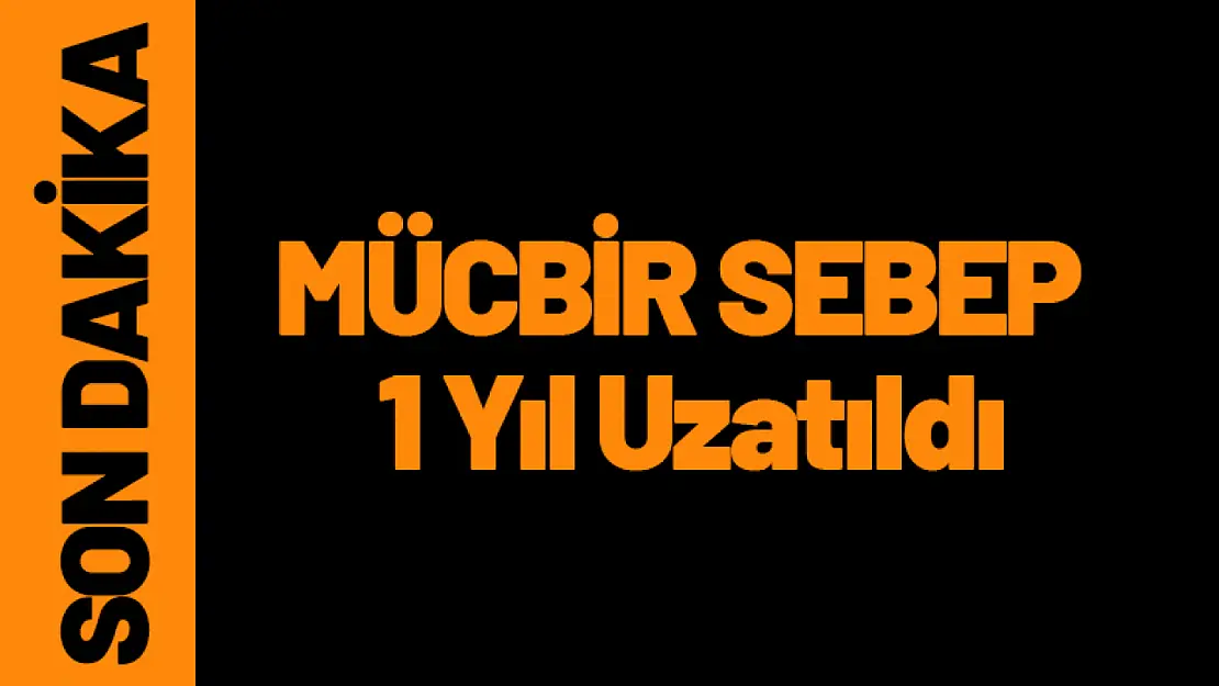 Mücbir Sebep Süresi 1 Yıl Uzatıldı. Hangi Bölgeler Etkilenecek?