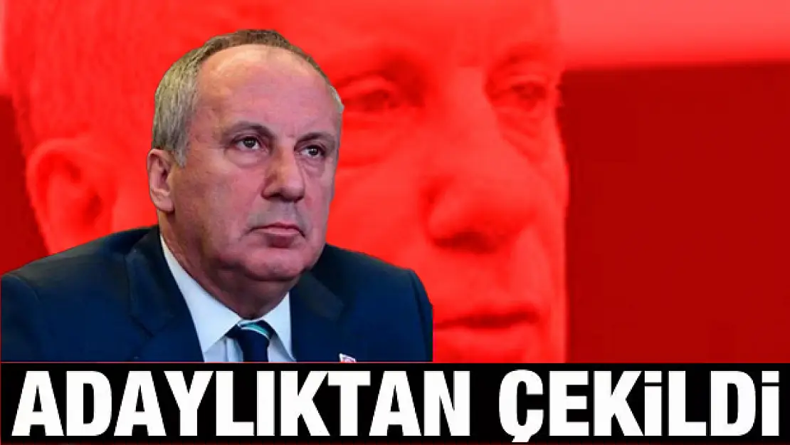 Muharrem İnce cumhurbaşkanlığı adaylığından çekildi