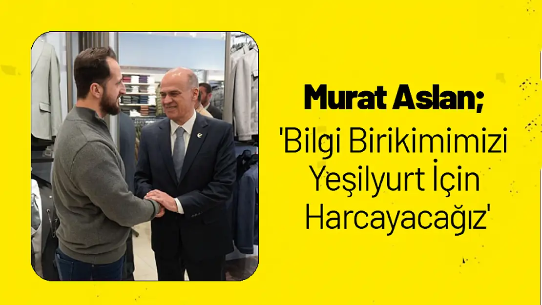 Murat Aslan 'Bilgi Birikimimizi Yeşilyurt İçin Harcayacağız'