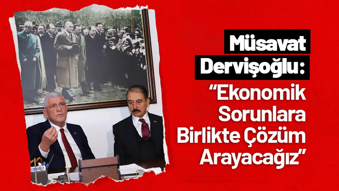 Müsavat Dervişoğlu: Ekonomik Sorunlara Birlikte Çözüm Arayacağız