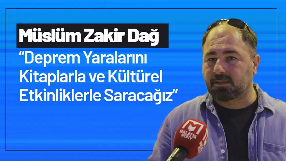 Müslüm Zakir Dağ: 'Deprem Yaralarını Kitaplarla ve Kültürel Etkinliklerle Saracağız'