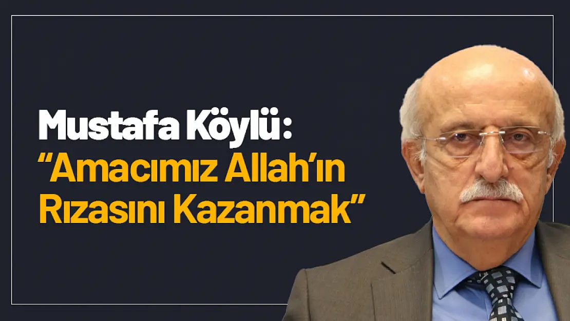 Mustafa Köylü: 'Amacımız Allah'ın Rızasını Kazanmak'