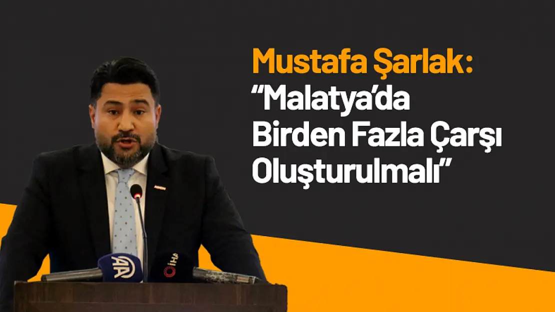 Mustafa Şarlak : 'Malatya'da Birden Fazla Çarşı Oluşturulmalı'