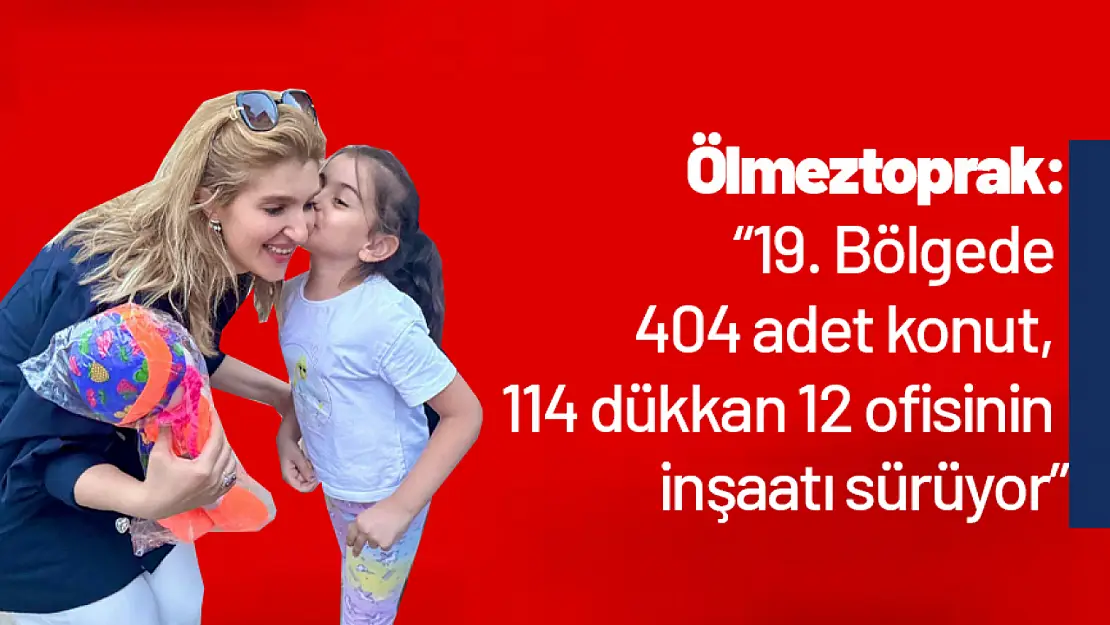 Ölmeztoprak: '19. Bölgede 404 adet konut, 114 dükkan 12 ofisinin inşaatı sürüyor'