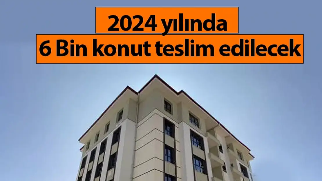 Ölmeztoprak: '2024 yılında 6 bin konut teslim edilecek'