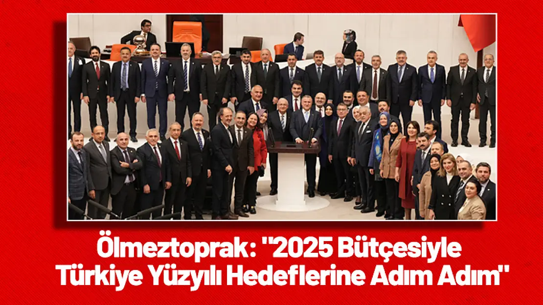 Ölmeztoprak: '2025 Bütçesiyle Türkiye Yüzyılı Hedeflerine Adım Adım'