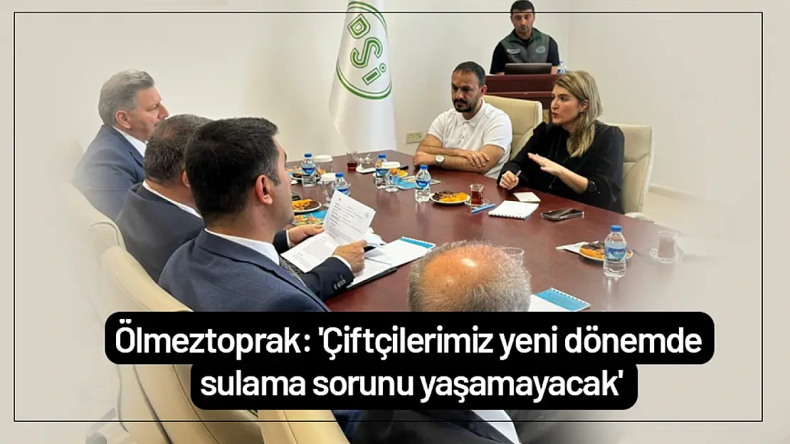 Ölmeztoprak: 'Çiftçilerimiz yeni dönemde sulama sorunu yaşamayacak'