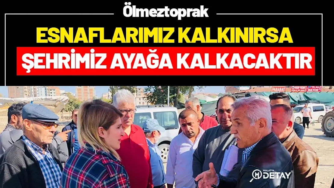 Ölmeztoprak: Esnaflarımız kalkınırsa şehrimiz ayağa kalkacaktır.