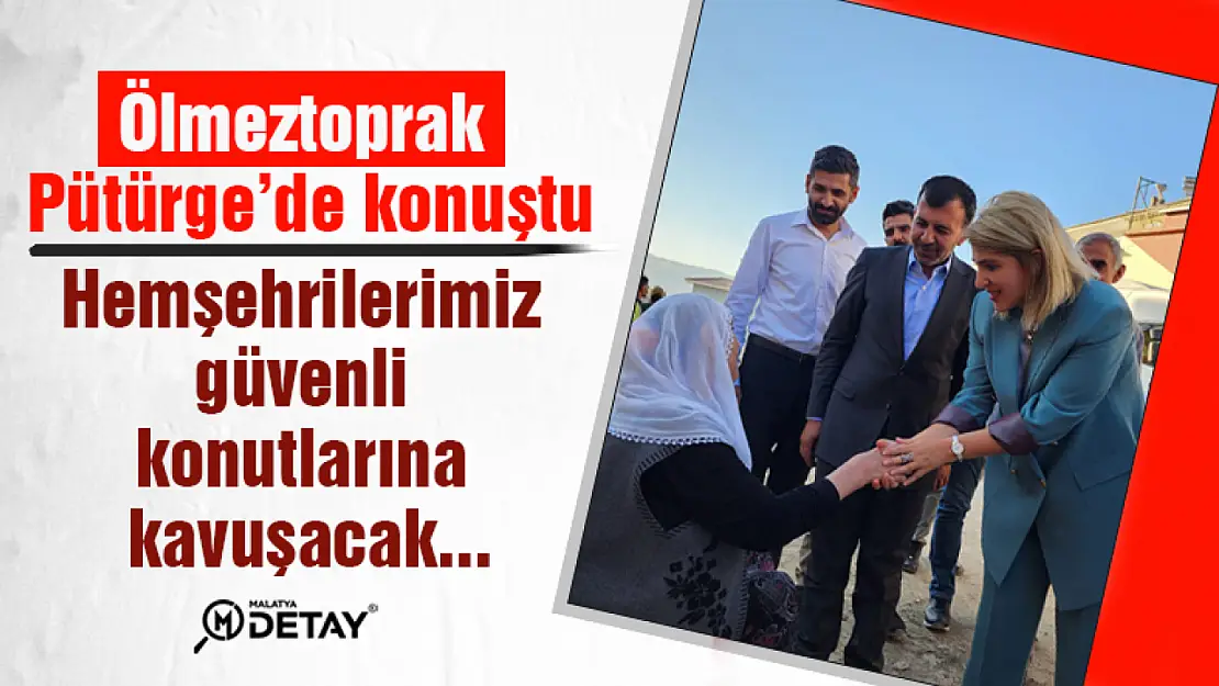 Ölmeztoprak Pütürge'de konuştu: Hemşehrilerimiz güvenli konutlarına kavuşacak...