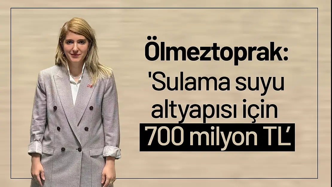 Ölmeztoprak: 'Sulama suyu altyapısı için 700 milyon TL'