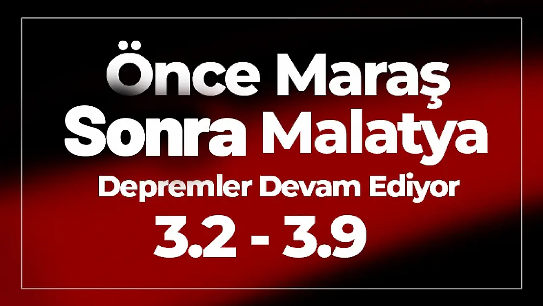 Önce Maraş Sonra ve Malatya Sallandı...