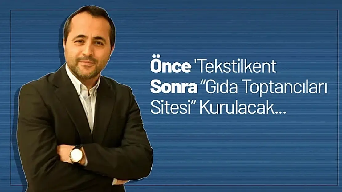 Önce 'Tekstilkent ' Sonra Gıda Toptancıları Sitesi Kurulacak...