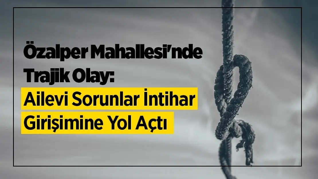 Özalper Mahallesi'nde Trajik Olay: Ailevi Sorunlar İntihar Girişimine Yol Açtı