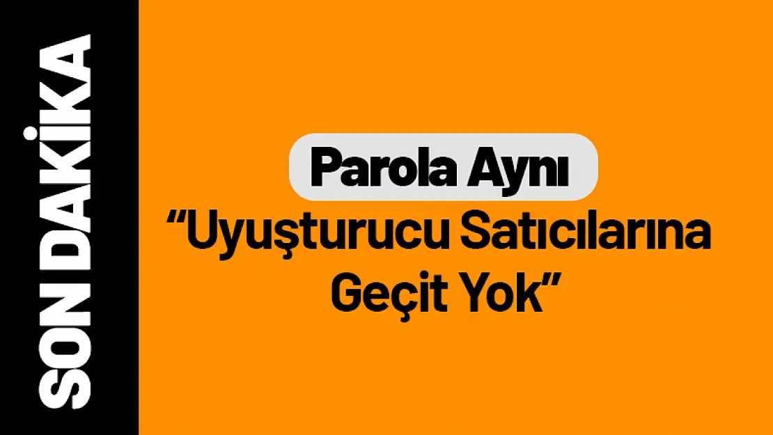 Parola Aynı: 'Uyuşturucu Satıcılarına Geçit Yok'