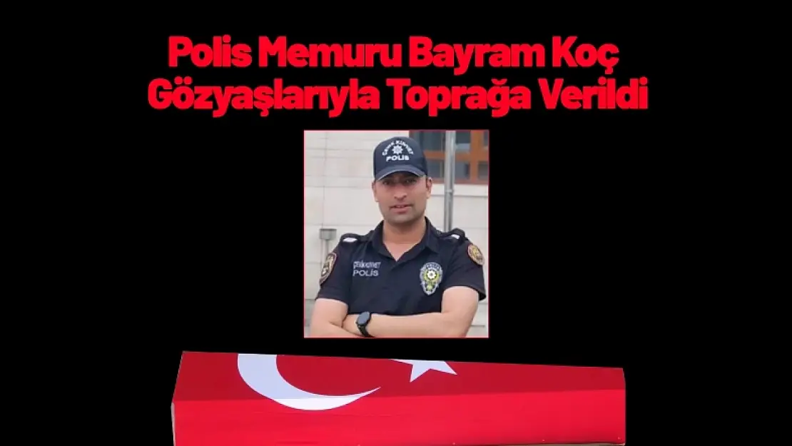 Polis Memuru Bayram Koç Göz Yaşlarıyla Toprağa Verildi.