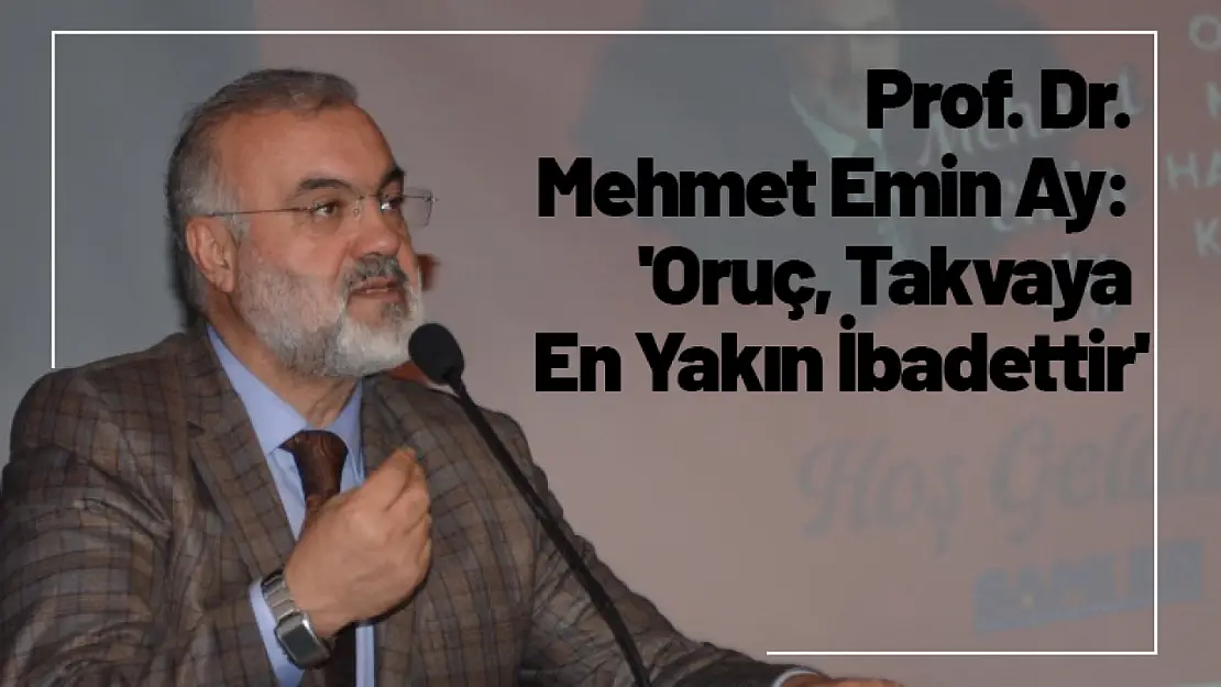 Prof. Dr. Mehmet Emin Ay: 'Oruç, Takvaya En Yakın İbadettir'