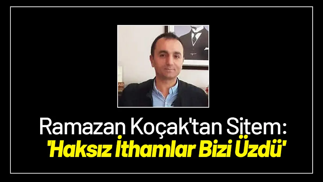 Ramazan Koçak'tan Sitem: 'Haksız İthamlar Bizi Üzdü'