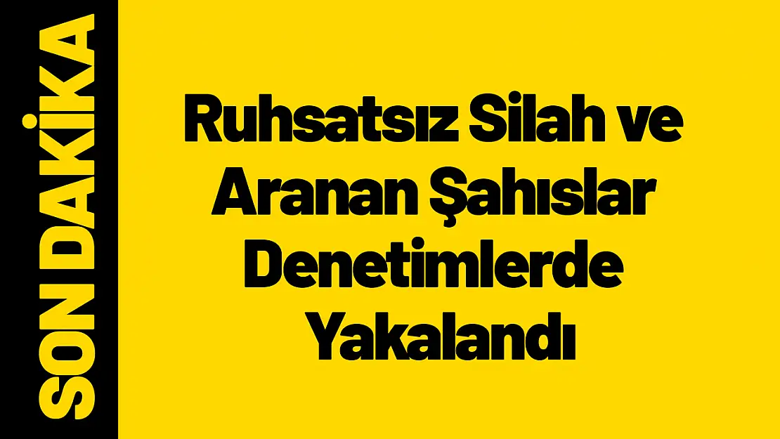 Ruhsatsız Silah ve Aranan Şahıslar Denetimlerde Yakalandı