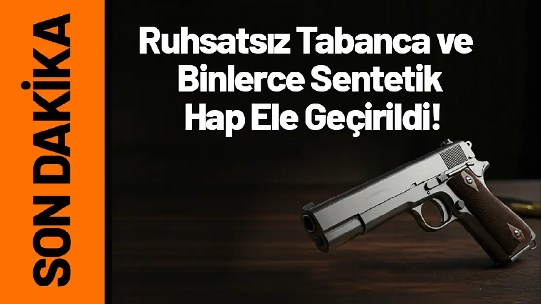 Ruhsatsız Tabanca ve Binlerce Sentetik Hap Ele Geçirildi!