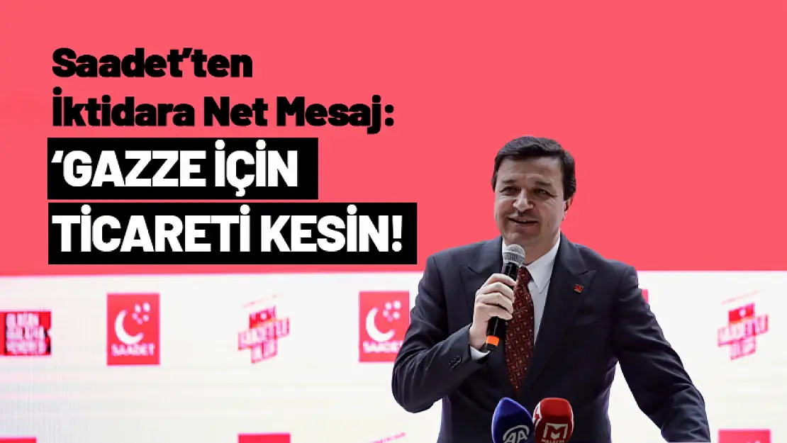 Saadet'ten İktidara Net Mesaj: 'Gazze İçin Ticareti Kesin!