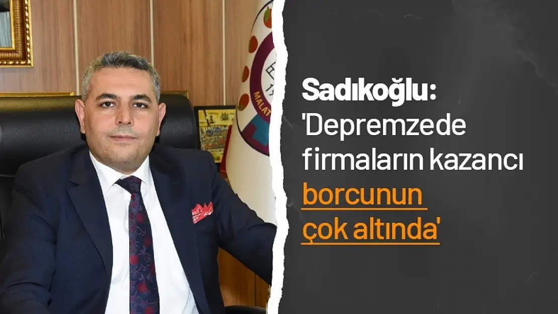 Sadıkoğlu: 'Depremzede firmaların kazancı borcunun çok altında'