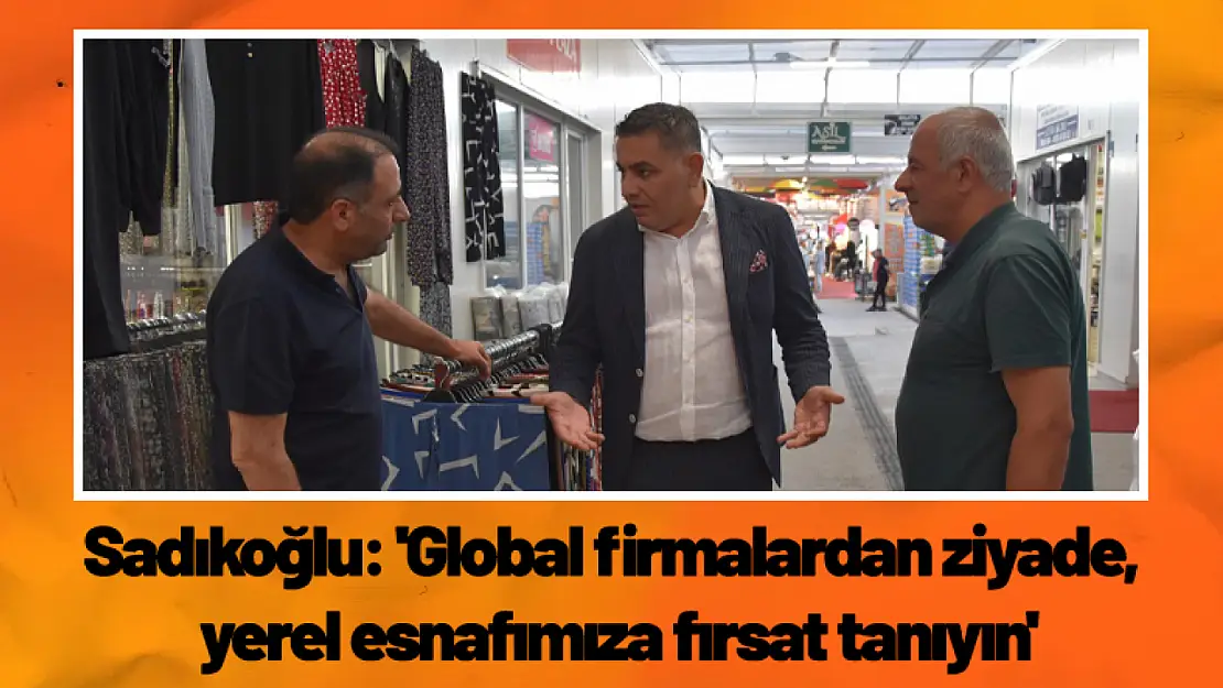 Sadıkoğlu: 'Global firmalardan ziyade, yerel esnafımıza fırsat tanıyın'